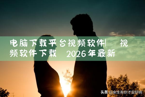 电脑下载平台视频软件|P站专业版