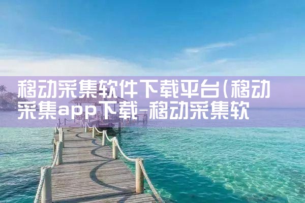 移动采集软件下载平台|欲漫涩