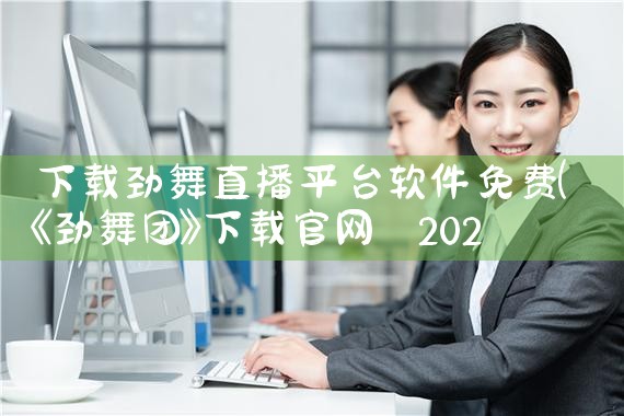 下载劲舞直播平台软件免费|MR好色