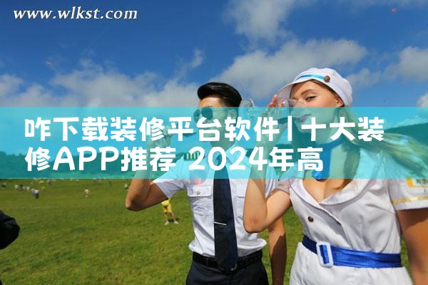 咋下载装修平台软件|欲漫涩