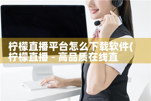 柠檬直播平台怎么下载软件|糖心Vlog