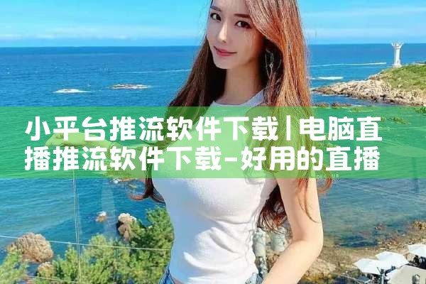 小平台推流软件下载|糖心Vlog