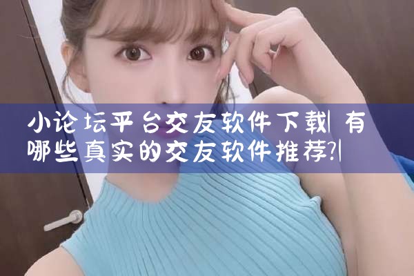 小论坛平台交友软件下载|糖心Vlog