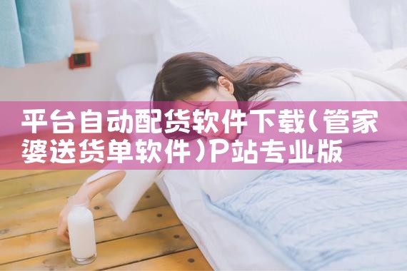平台自动配货软件下载|P站专业版