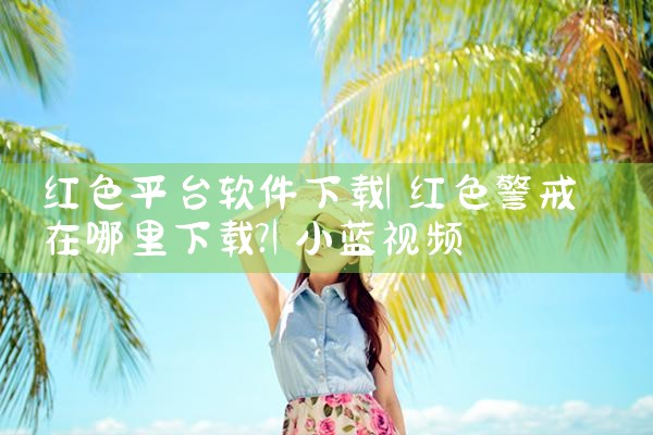 红色平台软件下载|小蓝视频