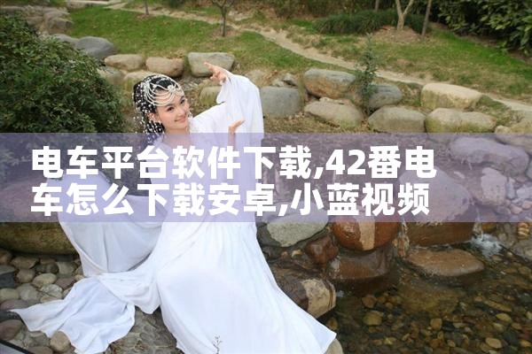 电车平台软件下载|小蓝视频