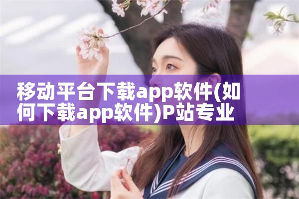 移动平台下载app软件|P站专业版