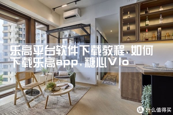 乐高平台软件下载教程|糖心Vlog