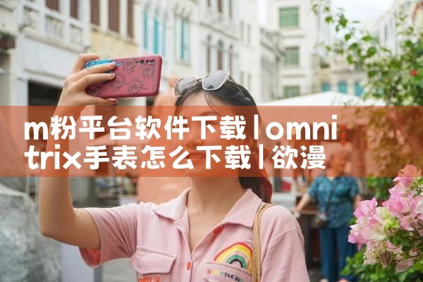 m粉平台软件下载|欲漫涩