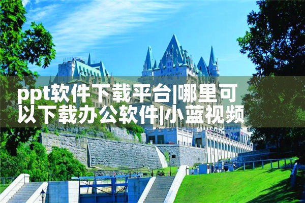ppt软件下载平台|小蓝视频