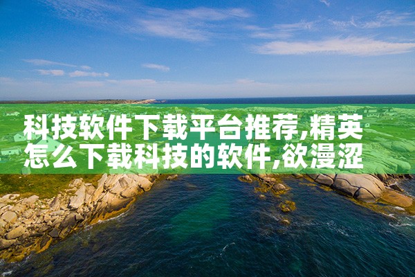 科技软件下载平台推荐|欲漫涩