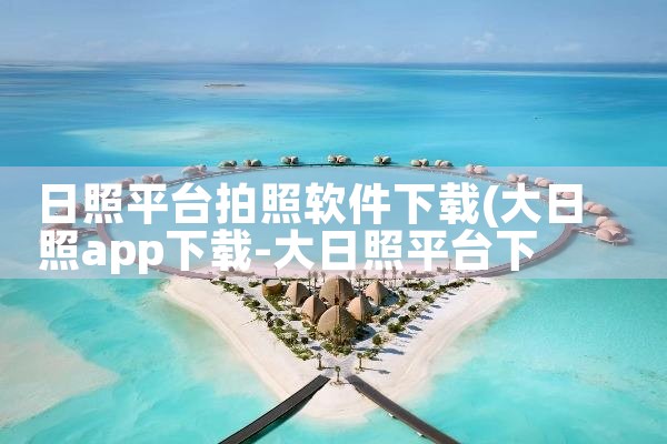 日照平台拍照软件下载|欲漫涩
